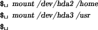 \begin{tscreen}
\verb*\vert$ \vert {\sl mount /dev/hda2 /home} \\
\verb*\vert$ \vert {\sl mount /dev/hda3 /usr} \\
\verb*\vert$ \vert
\end{tscreen}