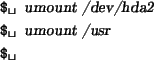 \begin{tscreen}
\verb*\vert$ \vert {\sl umount /dev/hda2 } \\
\verb*\vert$ \vert {\sl umount /usr} \\
\verb*\vert$ \vert
\end{tscreen}