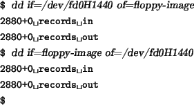 \begin{tscreen}
\verb*\vert$\vert {\sl dd if=/dev/fd0H1440 of=floppy-image} \\
...
...vert \\
\verb*\vert 2880+0 records out\vert \\
\verb*\vert$\vert
\end{tscreen}