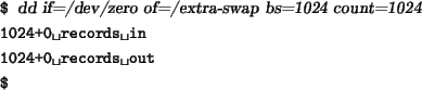 \begin{tscreen}
\verb*\vert$\vert {\sl dd if=/dev/zero of=/extra-swap bs=1024 co...
...vert \\
\verb*\vert 1024+0 records out\vert \\
\verb*\vert$\vert
\end{tscreen}