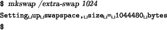 \begin{tscreen}
\verb*\vert$\vert {\sl mkswap /extra-swap 1024} \\
\verb*\vert Setting up swapspace, size = 1044480 bytes\vert \\
\verb*\vert$\vert
\end{tscreen}