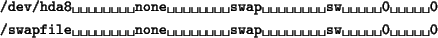 \begin{tscreen}
\verb*\vert/dev/hda8 none swap sw 0 0\vert \\
\verb*\vert/swapfile none swap sw 0 0\vert
\end{tscreen}