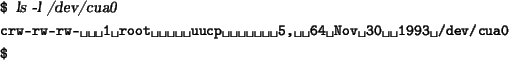 \begin{tscreen}
\verb*\vert$\vert {\sl ls -l /dev/cua0} \\
\verb*\vert crw-rw-r...
...root uucp 5, 64 Nov 30 1993 /dev/cua0\vert \\
\verb*\vert$\vert
\end{tscreen}